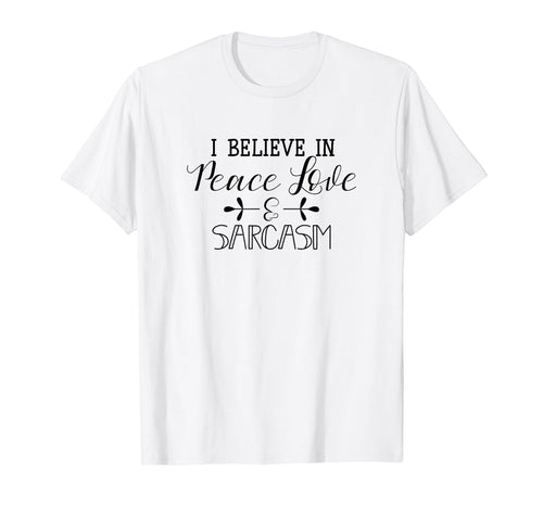 I Believe Peace Love Sarcasm T-Shirt - Novelty Apparel Unisex - T-Shirt, Sweatshirt, Hoodie