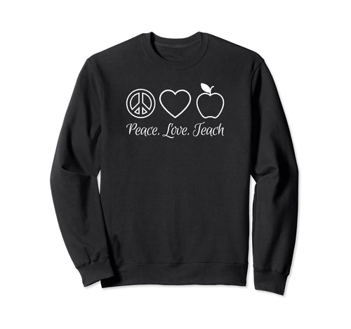 Peace Love Teach Sweatshirt - Novelty Apparel for Adults - T-Shirt, Sweatshirt, Hoodie