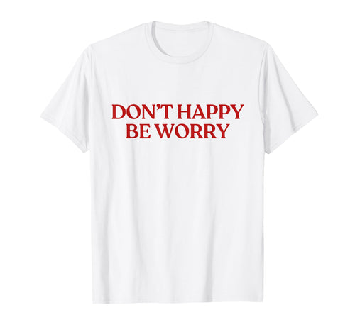 Dont Happy Be Worry Y2K Aesthetic Trendy T-Shirt - Unique Graphic Men Women - T-Shirt, Sweatshirt, Hoodie