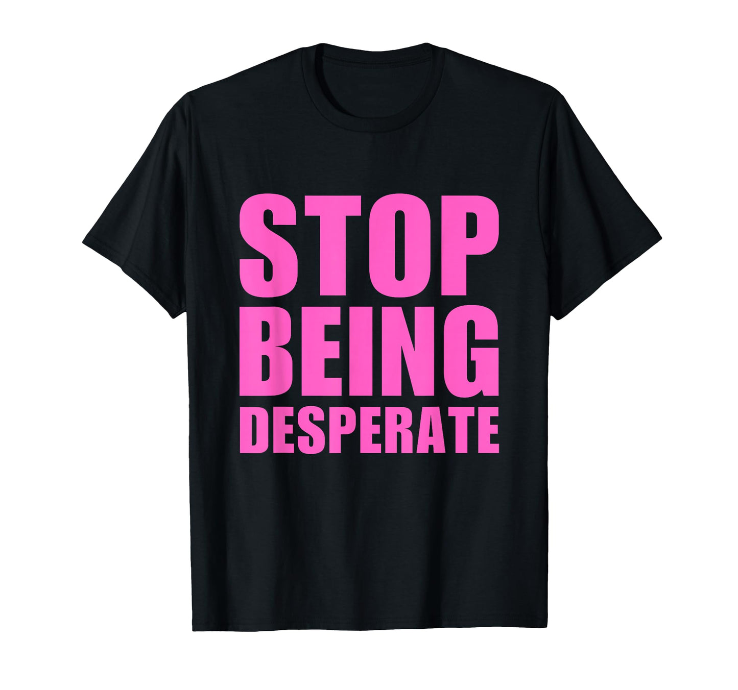 Stop Being Desperate Y2K Aesthetic T-Shirt - Graphic Print for Adults - T-Shirt, Sweatshirt, Hoodie