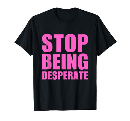 Stop Being Desperate Y2K Aesthetic T-Shirt - Graphic Print for Adults - T-Shirt, Sweatshirt, Hoodie