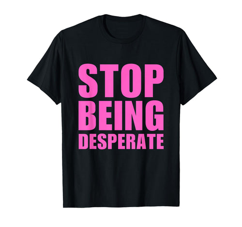 Stop Being Desperate Y2K Aesthetic T-Shirt - Graphic Print for Adults - T-Shirt, Sweatshirt, Hoodie