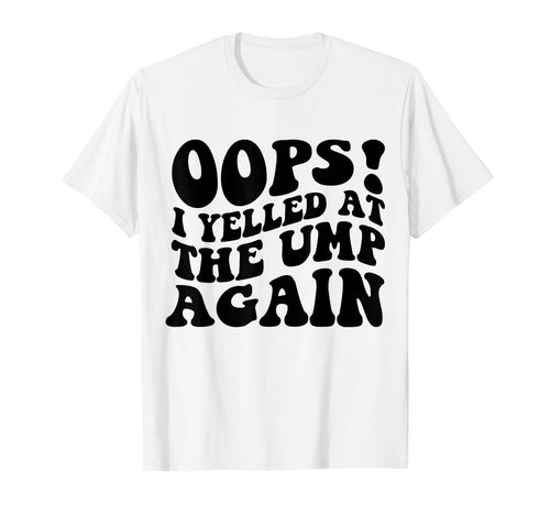 Oops I Yelled Ump Again Funny Baseball T-Shirt - Trendy Graphic for Adults - T-Shirt, Sweatshirt, Hoodie