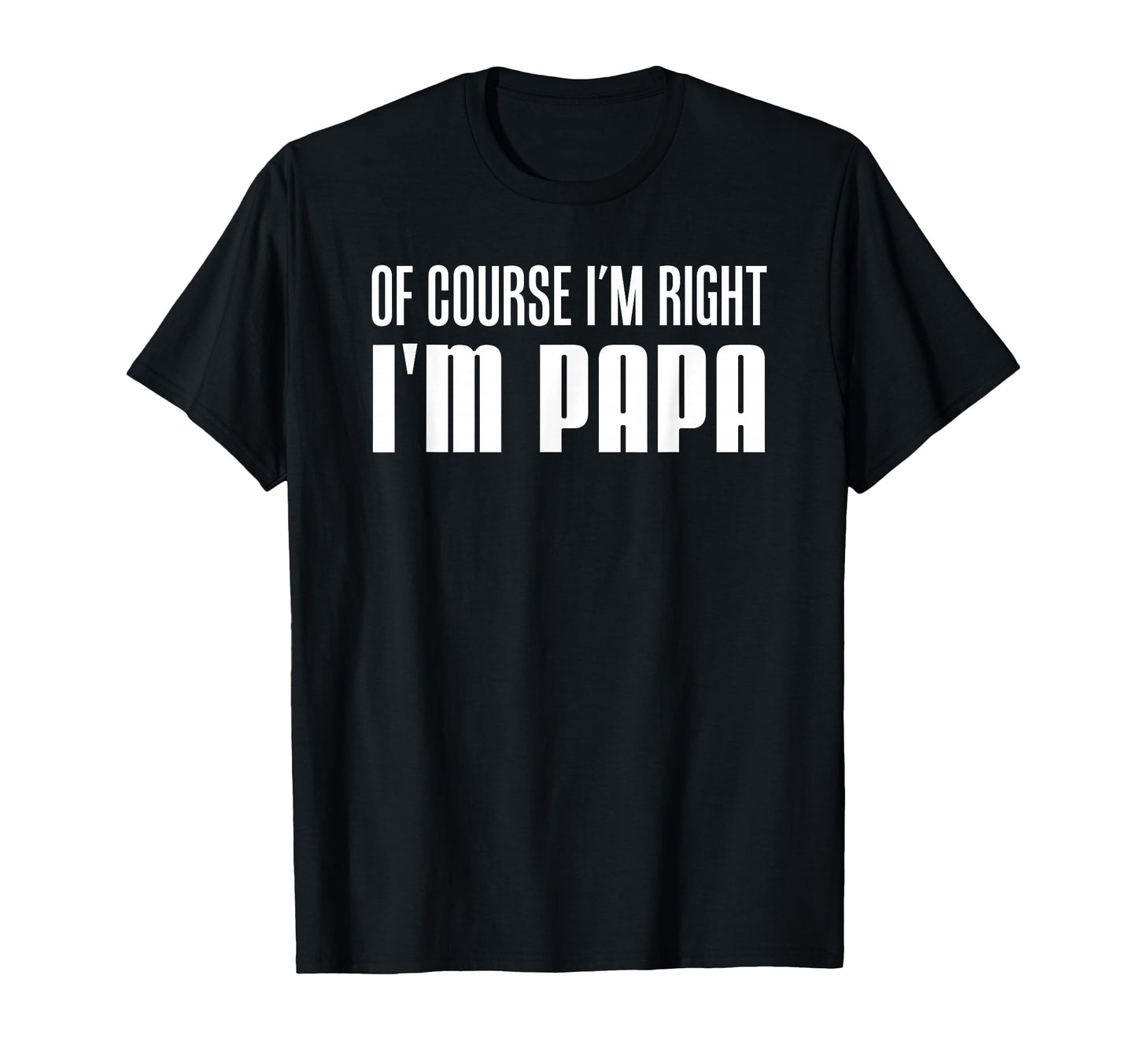 Course Im Right Im Papa Funny Stubborn T-Shirt - Trendy Graphic for Adults - T-Shirt, Sweatshirt, Hoodie