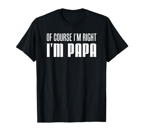 Course Im Right Im Papa Funny Stubborn T-Shirt - Trendy Graphic for Adults - T-Shirt, Sweatshirt, Hoodie