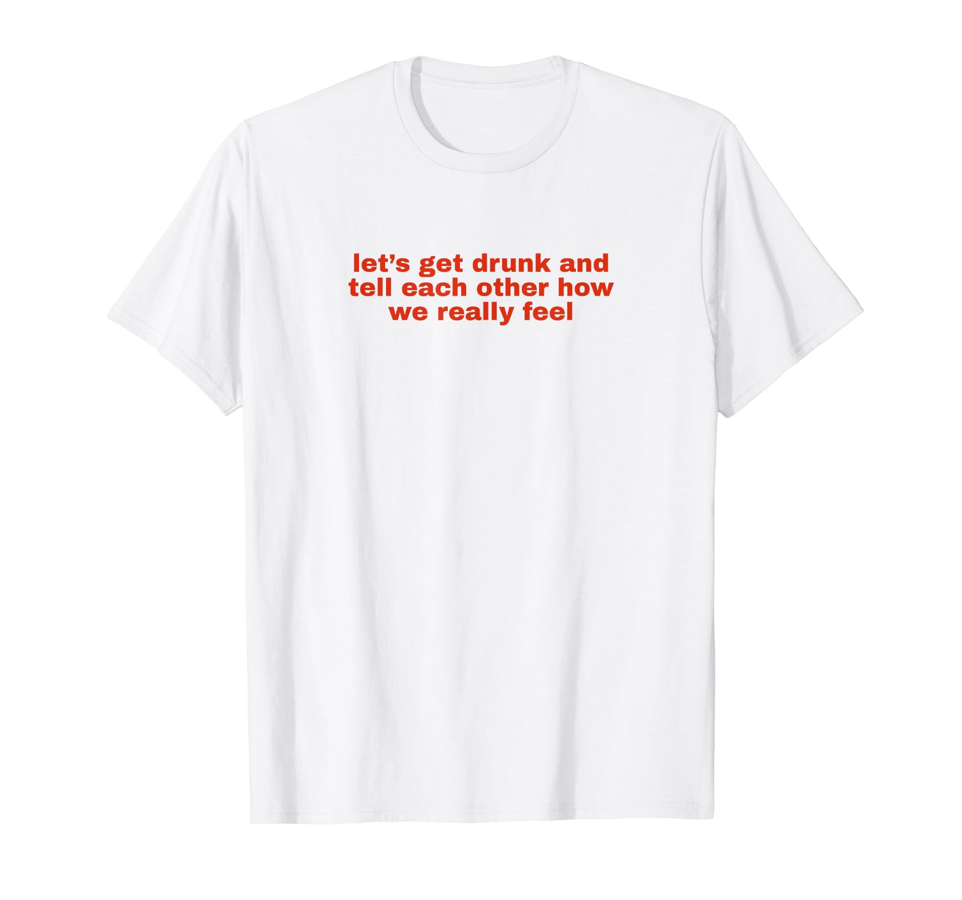 Lets Get Drunk And Tell Each Other T-Shirt - Minimalist Print Men Women - T-Shirt, Sweatshirt, Hoodie