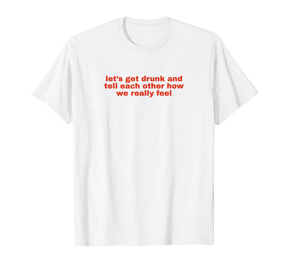 Lets Get Drunk And Tell Each Other T-Shirt - Minimalist Print Men Women - T-Shirt, Sweatshirt, Hoodie