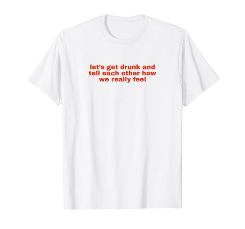 Lets Get Drunk And Tell Each Other T-Shirt - Minimalist Print Men Women - T-Shirt, Sweatshirt, Hoodie