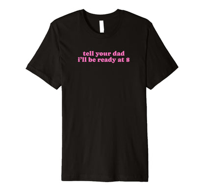 Tell Your Dad Ill Be Ready 8 Funny T-Shirt - Fun Novelty Design for Adults - T-Shirt, Sweatshirt, Hoodie