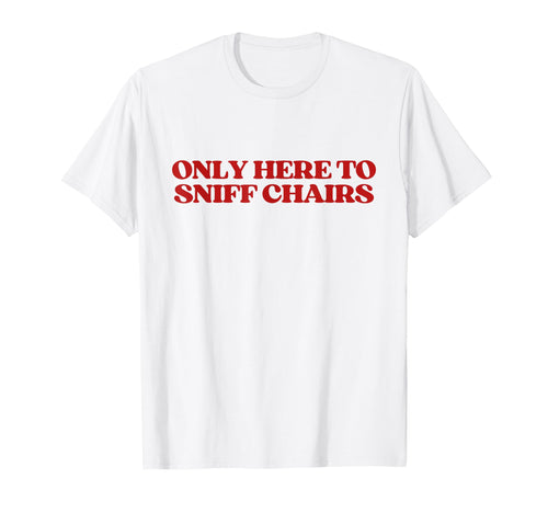 Only Here To Sniff Chairs Y2K T-Shirt - Custom Art Print for Adults - T-Shirt, Sweatshirt, Hoodie