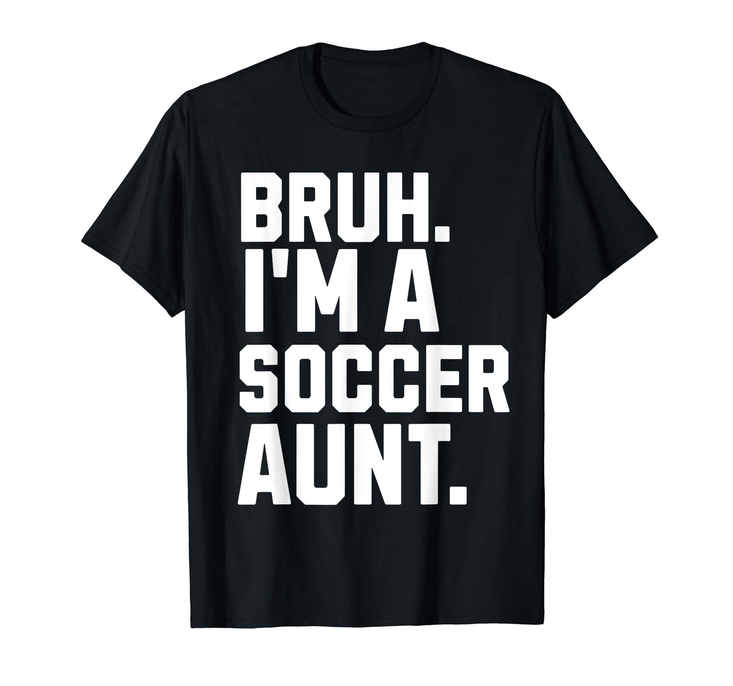 Sarcastic Bruh Soccer Aunt Fan T-Shirt - Casual Everyday Wear Men Women - T-Shirt, Sweatshirt, Hoodie