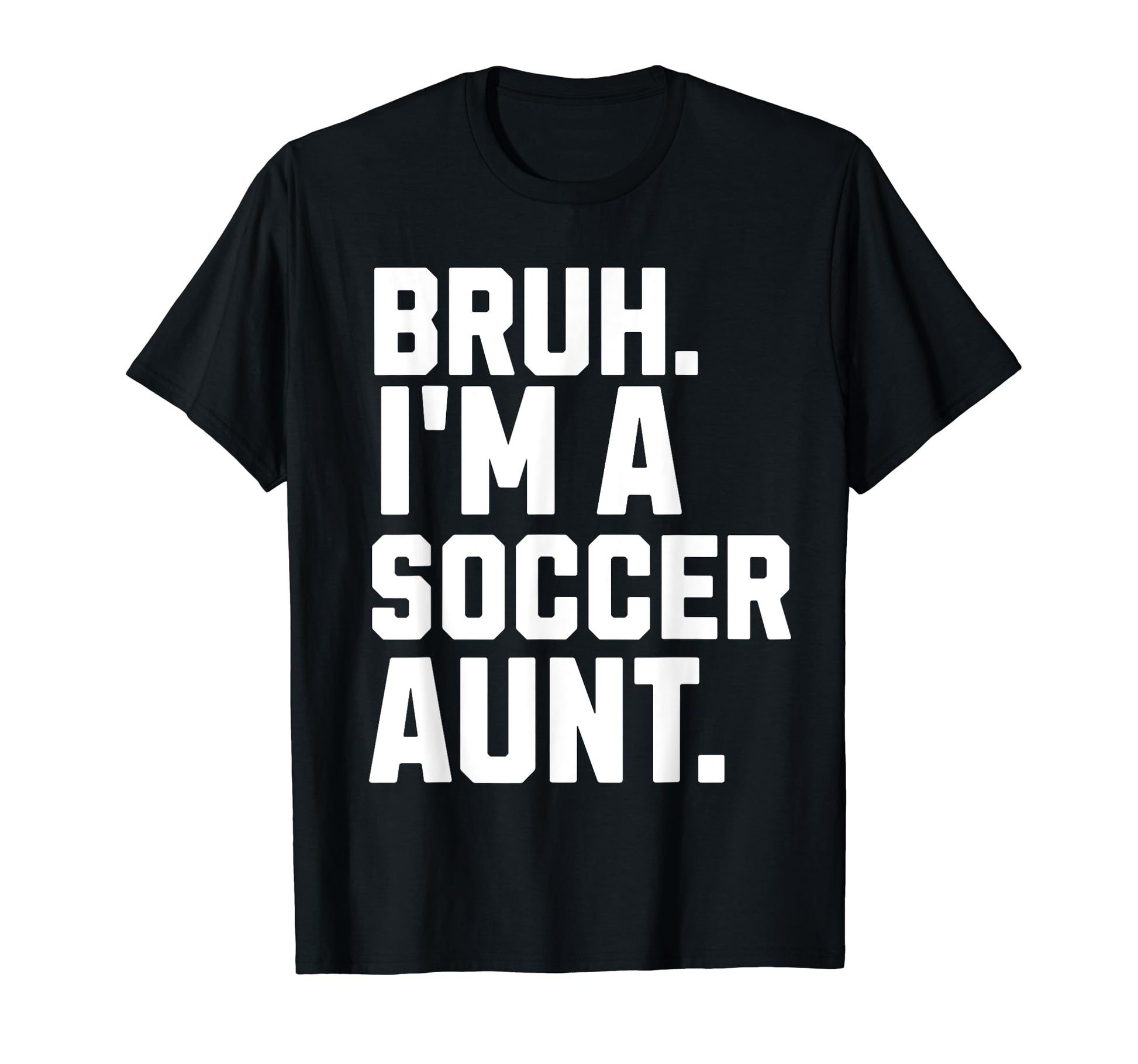 Sarcastic Bruh Soccer Aunt Fan T-Shirt - Casual Everyday Wear Men Women - T-Shirt, Sweatshirt, Hoodie