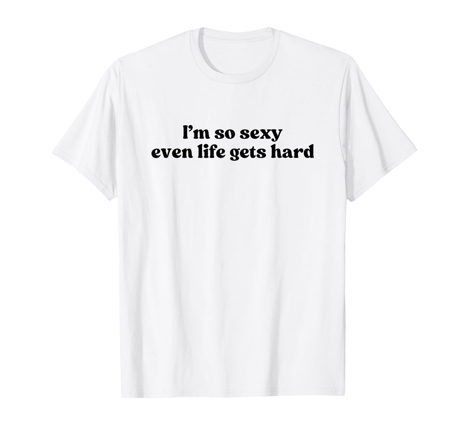 Im So Sexy Even Life Gets Hard Y2K T-Shirt - Unique Graphic Men Women - T-Shirt, Sweatshirt, Hoodie
