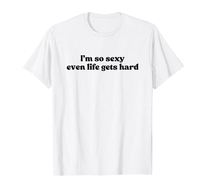 Im So Sexy Even Life Gets Hard Y2K T-Shirt - Unique Graphic Men Women - T-Shirt, Sweatshirt, Hoodie