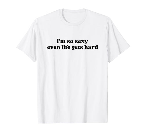 Im So Sexy Even Life Gets Hard Y2K T-Shirt - Unique Graphic Men Women - T-Shirt, Sweatshirt, Hoodie