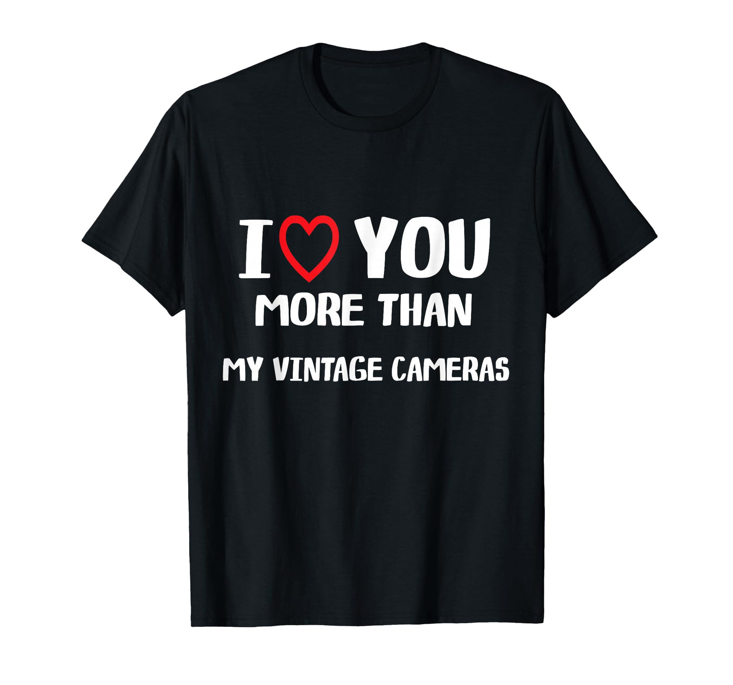 I Love You More Than My Cameras T-Shirt - Casual Everyday Wear Unisex - T-Shirt, Sweatshirt, Hoodie