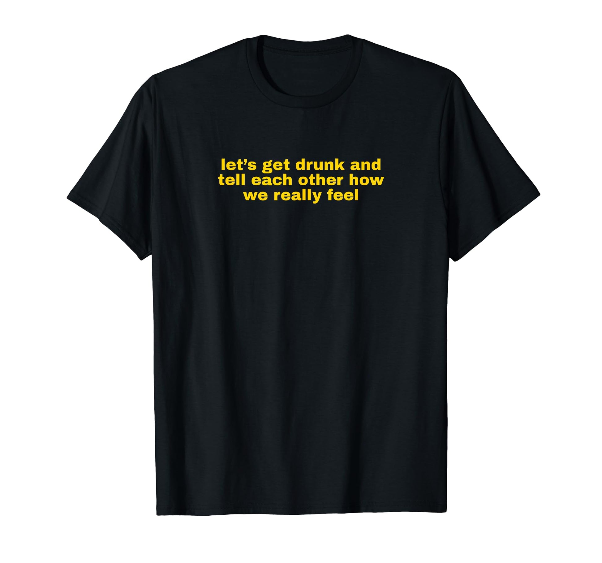 Lets Get Drunk And Tell Each Other T-Shirt - Novelty Apparel Men Women - T-Shirt, Sweatshirt, Hoodie
