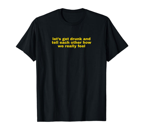 Lets Get Drunk And Tell Each Other T-Shirt - Novelty Apparel Men Women - T-Shirt, Sweatshirt, Hoodie