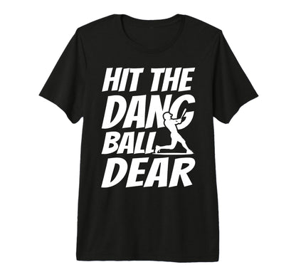 Hit Dang Ball Dear Sarcastic Funny T-Shirt - Novelty Apparel Men Women - T-Shirt, Sweatshirt, Hoodie