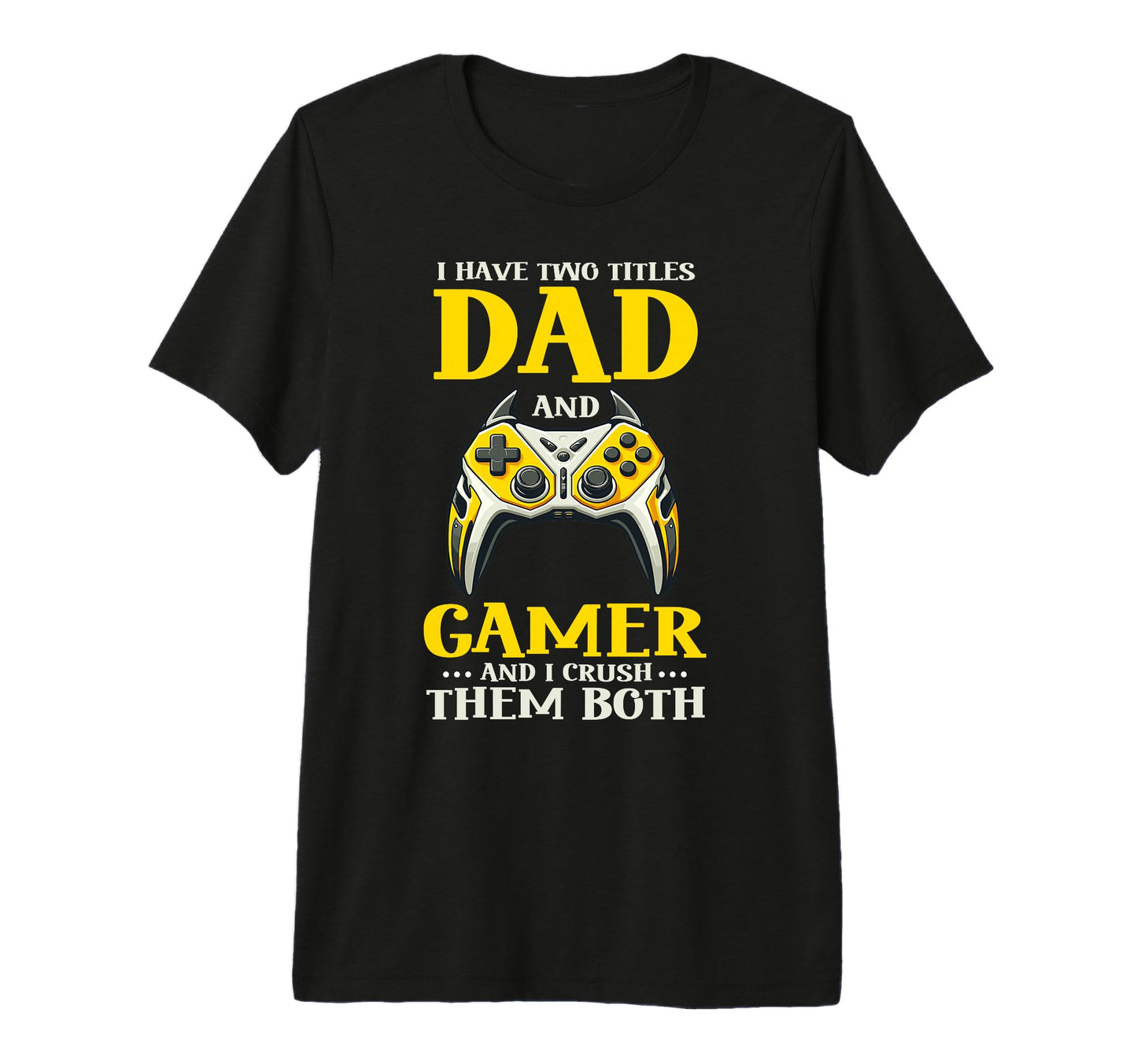 I Have Two Titles Dad And Gamer And I Crush T-Shirt - Graphic Print Unisex - T-Shirt, Sweatshirt, Hoodie