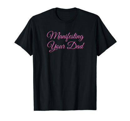 Manifesting Your Dad Funny Y2K T-Shirt - Aesthetic Graphic for Adults - T-Shirt, Sweatshirt, Hoodie