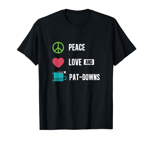 Peace Love And Pat Downs T-Shirt - Fun Novelty Design for Adults - T-Shirt, Sweatshirt, Hoodie
