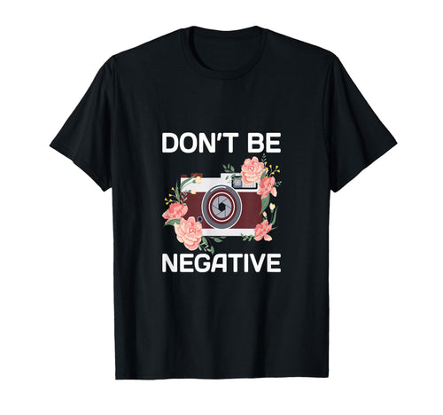 Dont Be Negative Camera Photographer T-Shirt - Trendy Graphic Unisex - T-Shirt, Sweatshirt, Hoodie