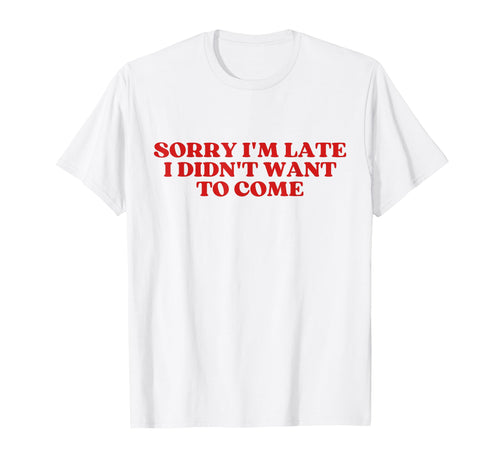Sorry Im Late I Didnt Want To Come Y2K T-Shirt - Unique Graphic Men Women - T-Shirt, Sweatshirt, Hoodie