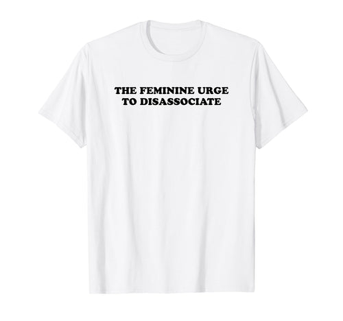 Feminine Urge To Disassociate Funny Y2K T-Shirt - Trendy Graphic Men Women - T-Shirt, Sweatshirt, Hoodie