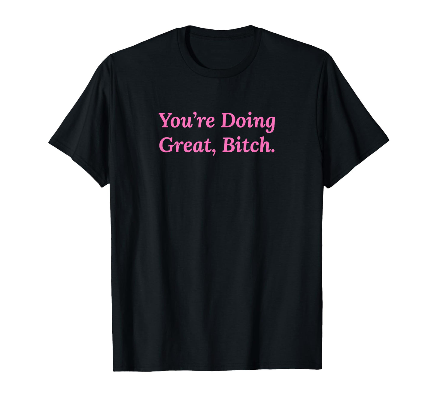 Youre Doing Great Bitch Y2K Aesthetic T-Shirt - Custom Art Print for Adults - T-Shirt, Sweatshirt, Hoodie
