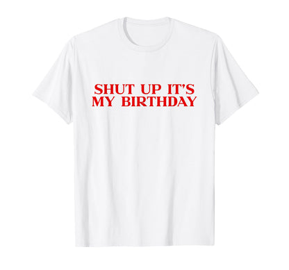 Shut Up Its My Birthday Y2K Aesthetic T-Shirt - Custom Art Print Unisex - T-Shirt, Sweatshirt, Hoodie