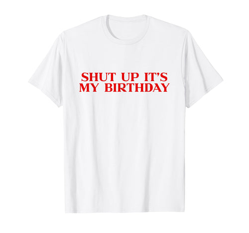 Shut Up Its My Birthday Y2K Aesthetic T-Shirt - Custom Art Print Unisex - T-Shirt, Sweatshirt, Hoodie
