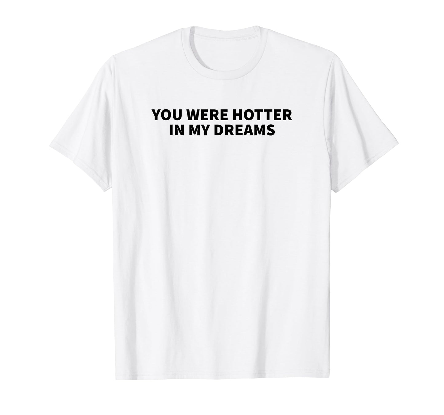 You Were Hotter My Dreams Y2K Aesthetic T-Shirt - Novelty Apparel Unisex - T-Shirt, Sweatshirt, Hoodie