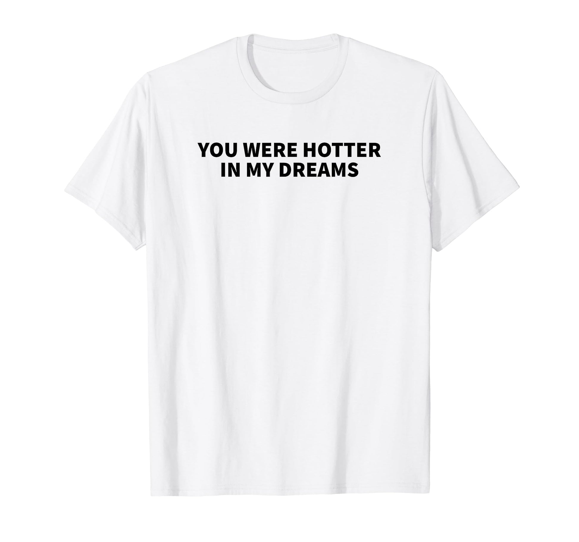 You Were Hotter My Dreams Y2K Aesthetic T-Shirt - Novelty Apparel Unisex - T-Shirt, Sweatshirt, Hoodie