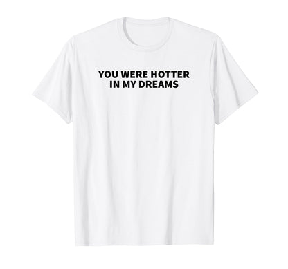 You Were Hotter My Dreams Y2K Aesthetic T-Shirt - Novelty Apparel Unisex - T-Shirt, Sweatshirt, Hoodie