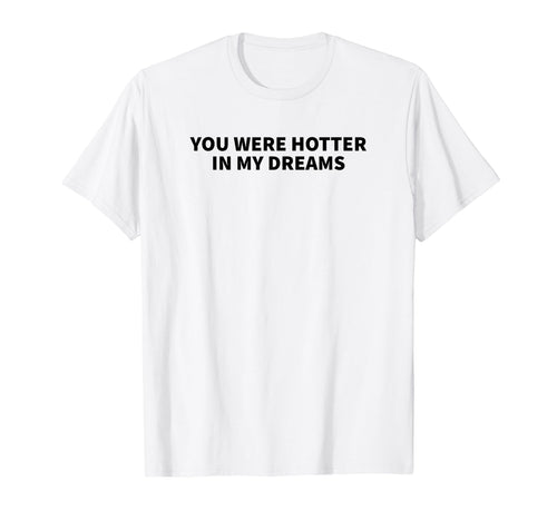 You Were Hotter My Dreams Y2K Aesthetic T-Shirt - Novelty Apparel Unisex - T-Shirt, Sweatshirt, Hoodie