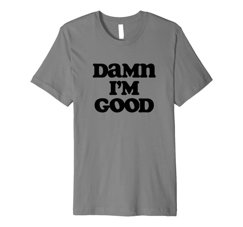 Damn Im Good Funny Typography Sarcastic T-Shirt - Unique Graphic Men Women - T-Shirt, Sweatshirt, Hoodie