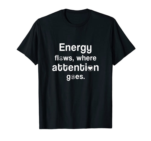 Energy Flows Where Attention Goes T-Shirt - Fun Novelty Design for Adults - T-Shirt, Sweatshirt, Hoodie
