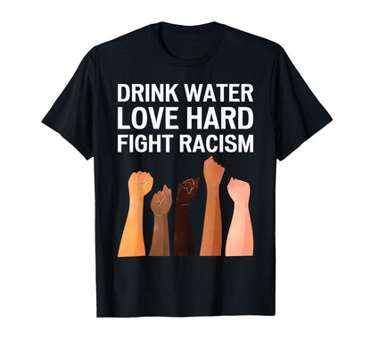 Drink Water Love Hard Fight Racism T-Shirt - Trendy Graphic for Adults - T-Shirt, Sweatshirt, Hoodie