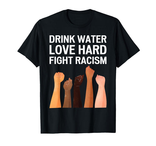 Drink Water Love Hard Fight Racism T-Shirt - Trendy Graphic for Adults - T-Shirt, Sweatshirt, Hoodie
