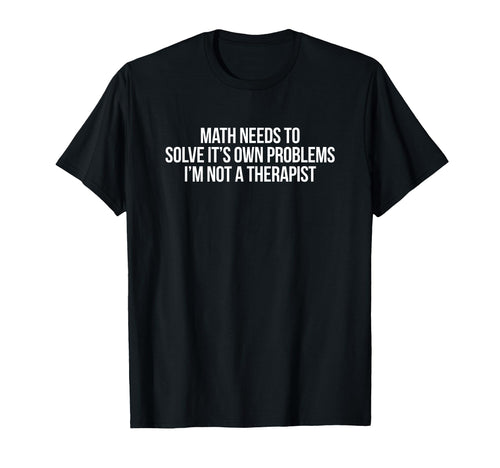Math Needs To Solve Its Own Problems T-Shirt - Trendy Graphic Men Women - T-Shirt, Sweatshirt, Hoodie
