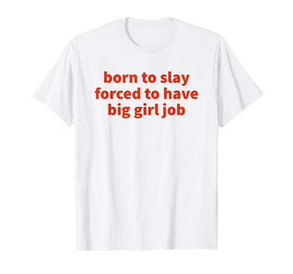 Born To Slay Forced To Have Big Job T-Shirt - Minimalist Print for Adults - T-Shirt, Sweatshirt, Hoodie