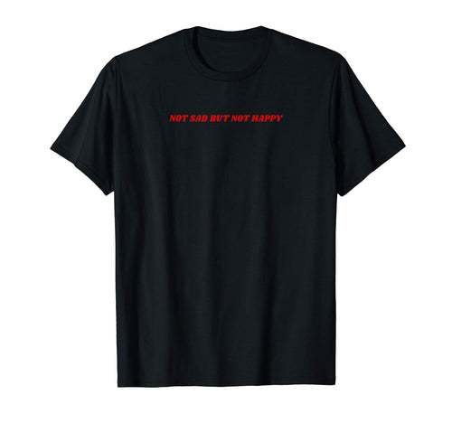 Not Sad But Not Happy 90S Aesthetic Grunge T-Shirt - Unique Graphic Unisex - T-Shirt, Sweatshirt, Hoodie