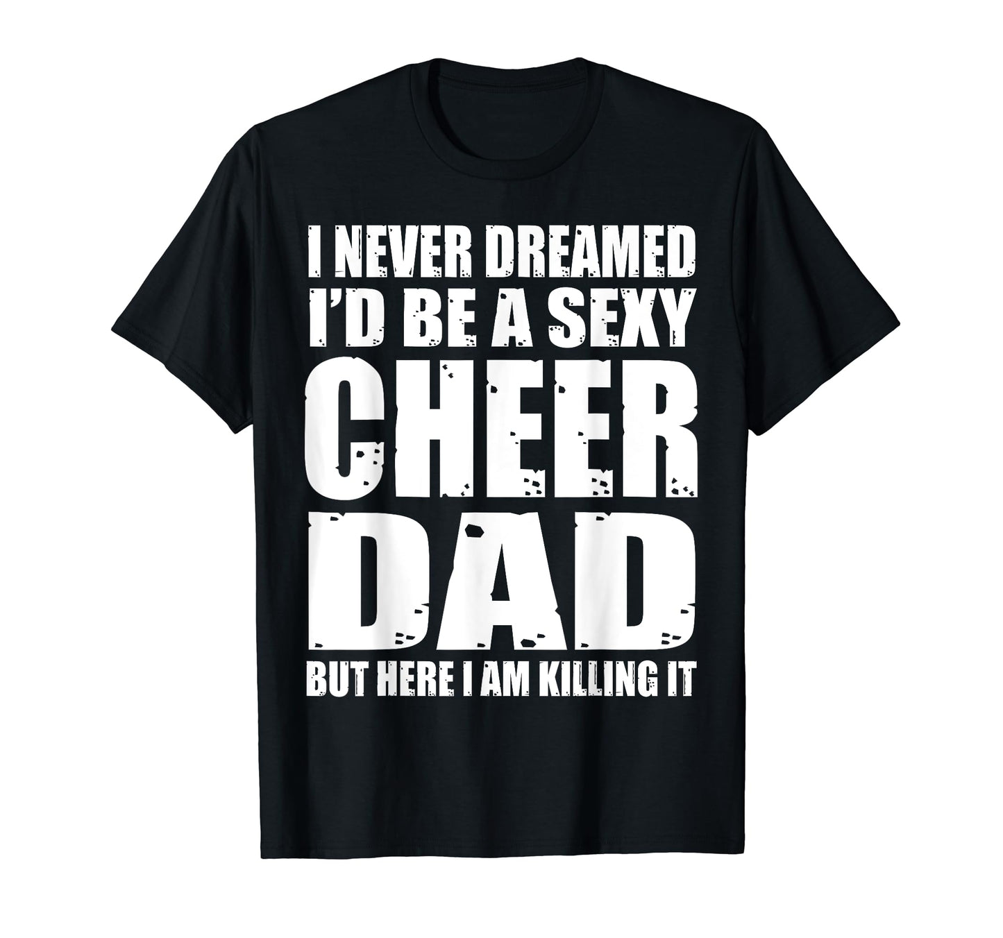 I Never Dreamed Sexy Cheer Dad Killing T-Shirt - Unique Graphic for Adults - T-Shirt, Sweatshirt, Hoodie