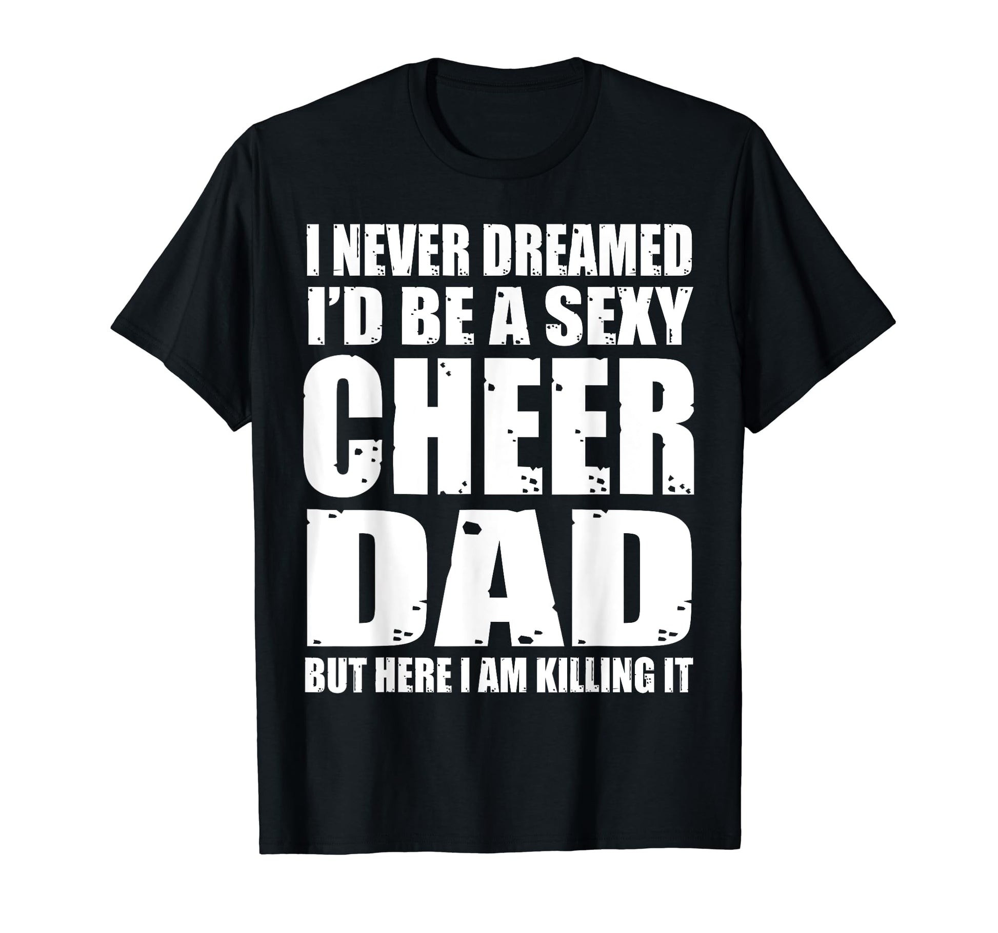 I Never Dreamed Sexy Cheer Dad Killing T-Shirt - Unique Graphic for Adults - T-Shirt, Sweatshirt, Hoodie