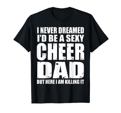 I Never Dreamed Sexy Cheer Dad Killing T-Shirt - Unique Graphic for Adults - T-Shirt, Sweatshirt, Hoodie