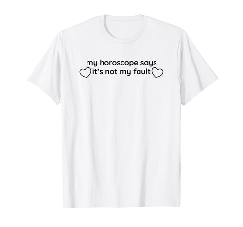 My Horoscope Says Its Not My Fault T-Shirt - Trendy Graphic Men Women - T-Shirt, Sweatshirt, Hoodie