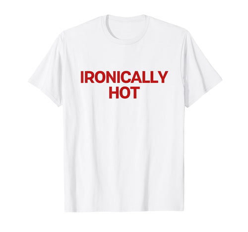 Ironically Hot Y2K Aesthetic Trendy T-Shirt - Streetwear Style Men Women - T-Shirt, Sweatshirt, Hoodie