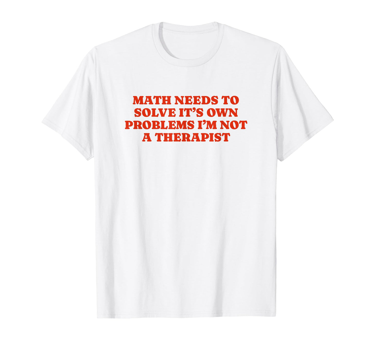 Math Needs To Solve Its Own Problems T-Shirt - Minimalist Print for Adults - T-Shirt, Sweatshirt, Hoodie