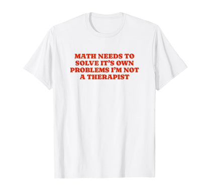Math Needs To Solve Its Own Problems T-Shirt - Minimalist Print for Adults - T-Shirt, Sweatshirt, Hoodie
